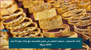 ثبات الأسعار.. أسعار الذهب في مصر تتماسك مع ثبات عيار 21 عند 4650 جنيهًا